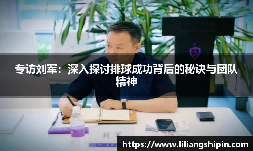 专访刘军：深入探讨排球成功背后的秘诀与团队精神