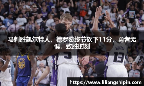 马刺胜凯尔特人，德罗赞终节砍下11分，勇者无惧，致胜时刻