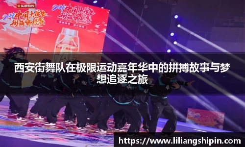 西安街舞队在极限运动嘉年华中的拼搏故事与梦想追逐之旅