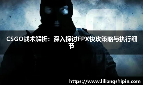 CSGO战术解析：深入探讨FPX快攻策略与执行细节