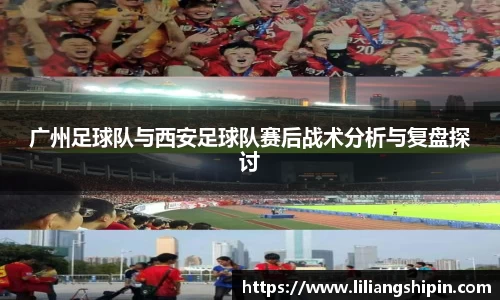 广州足球队与西安足球队赛后战术分析与复盘探讨