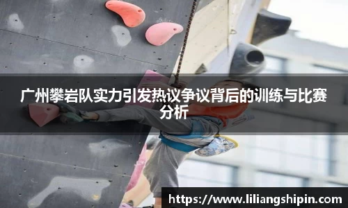 广州攀岩队实力引发热议争议背后的训练与比赛分析