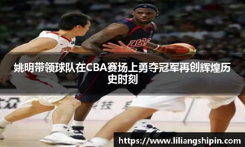 姚明带领球队在CBA赛场上勇夺冠军再创辉煌历史时刻
