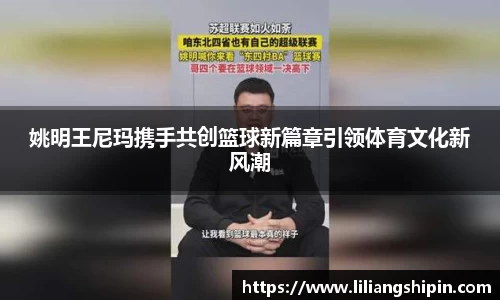 姚明王尼玛携手共创篮球新篇章引领体育文化新风潮