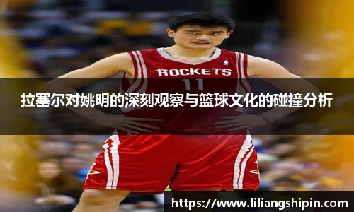 拉塞尔对姚明的深刻观察与篮球文化的碰撞分析