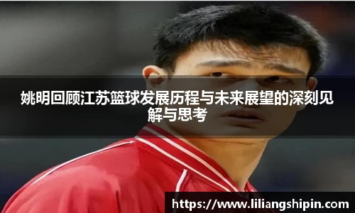 姚明回顾江苏篮球发展历程与未来展望的深刻见解与思考