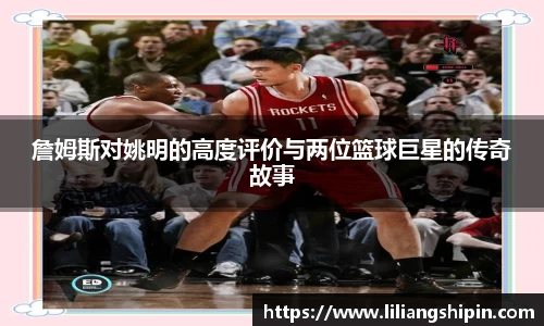 詹姆斯对姚明的高度评价与两位篮球巨星的传奇故事