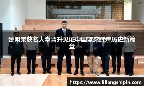 姚明荣获名人堂晋升见证中国篮球辉煌历史新篇章