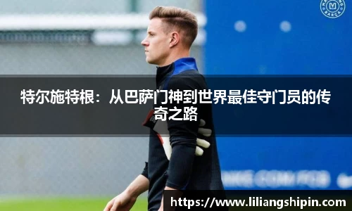 特尔施特根：从巴萨门神到世界最佳守门员的传奇之路