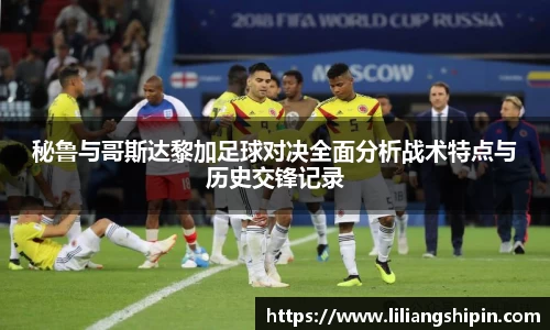 秘鲁与哥斯达黎加足球对决全面分析战术特点与历史交锋记录