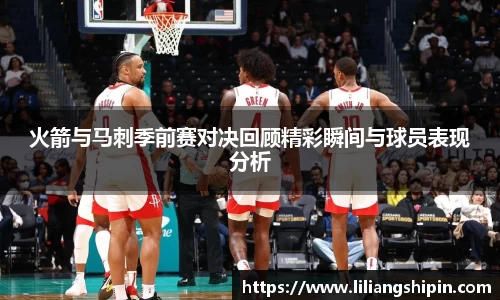 火箭与马刺季前赛对决回顾精彩瞬间与球员表现分析