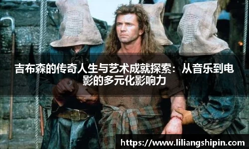 吉布森的传奇人生与艺术成就探索：从音乐到电影的多元化影响力