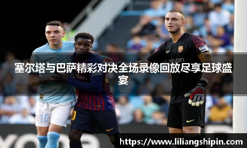 塞尔塔与巴萨精彩对决全场录像回放尽享足球盛宴