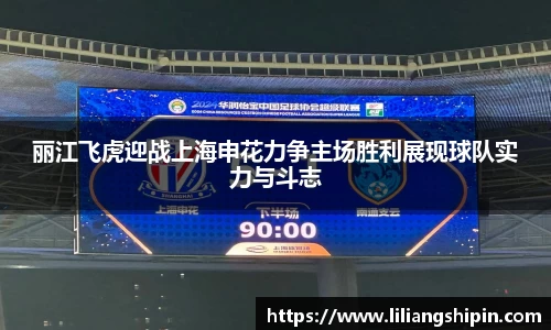 丽江飞虎迎战上海申花力争主场胜利展现球队实力与斗志
