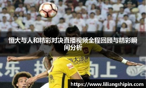 恒大与人和精彩对决直播视频全程回顾与精彩瞬间分析