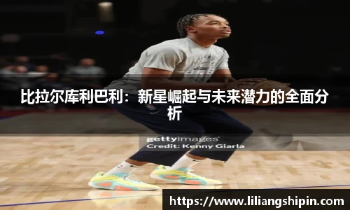 比拉尔库利巴利：新星崛起与未来潜力的全面分析