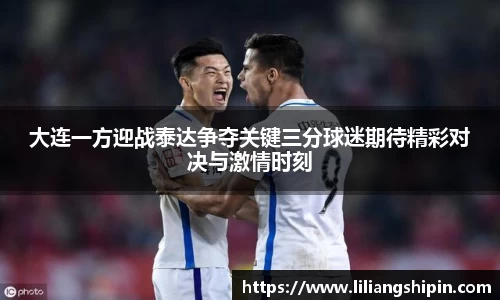 大连一方迎战泰达争夺关键三分球迷期待精彩对决与激情时刻