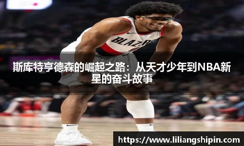 斯库特亨德森的崛起之路：从天才少年到NBA新星的奋斗故事