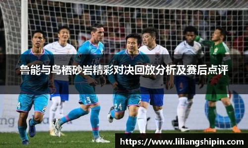 鲁能与鸟栖砂岩精彩对决回放分析及赛后点评