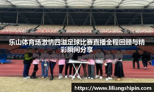 乐山体育场激情四溢足球比赛直播全程回顾与精彩瞬间分享