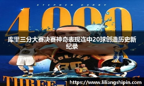 库里三分大赛决赛神奇表现连中20球创造历史新纪录