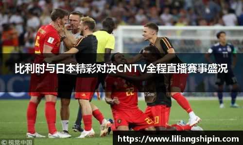 比利时与日本精彩对决CNTV全程直播赛事盛况