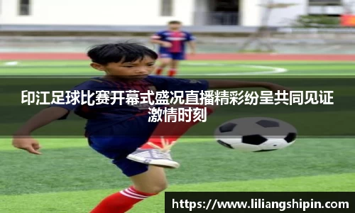 印江足球比赛开幕式盛况直播精彩纷呈共同见证激情时刻