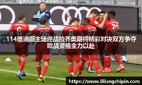 114维迪斯主场迎战拉齐奥期待精彩对决双方争夺欧战资格全力以赴