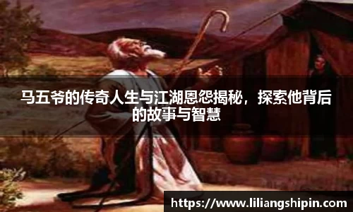 马五爷的传奇人生与江湖恩怨揭秘，探索他背后的故事与智慧