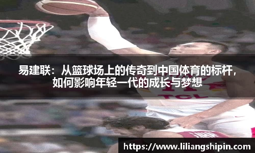 易建联：从篮球场上的传奇到中国体育的标杆，如何影响年轻一代的成长与梦想