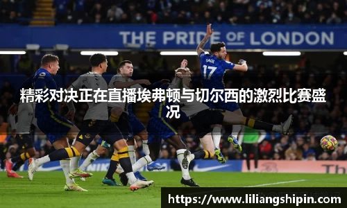 精彩对决正在直播埃弗顿与切尔西的激烈比赛盛况