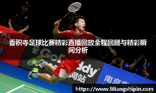 香积寺足球比赛精彩直播回放全程回顾与精彩瞬间分析